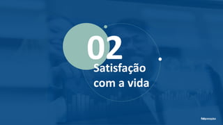 02Satisfação
com a vida
 