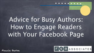 Advice for Busy Authors:
How to Engage Readers
with Your Facebook Page
By @FauziaBurke
 