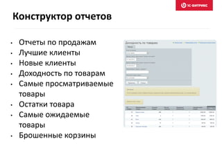 • Отчеты по продажам
• Лучшие клиенты
• Новые клиенты
• Доходность по товарам
• Самые просматриваемые
товары
• Остатки товара
• Самые ожидаемые
товары
• Брошенные корзины
Конструктор отчетов
 