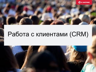 Работа с клиентами (CRM)
 