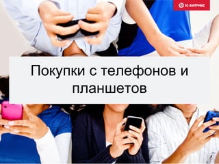Покупки с телефонов и
планшетов
 