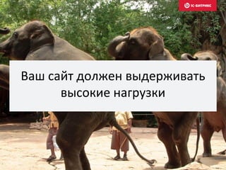 Ваш сайт должен выдерживать
высокие нагрузки
 