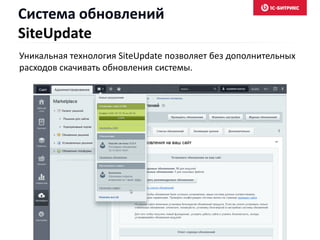 Уникальная технология SiteUpdate позволяет без дополнительных
расходов скачивать обновления системы.
Система обновлений
SiteUpdate
 