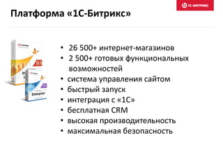 Платформа «1С-Битрикс»
• 26 500+ интернет-магазинов
• 2 500+ готовых функциональных
возможностей
• система управления сайтом
• быстрый запуск
• интеграция с «1С»
• бесплатная CRM
• высокая производительность
• максимальная безопасность
 