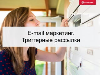 E-mail маркетинг.
Триггерные рассылки
 
