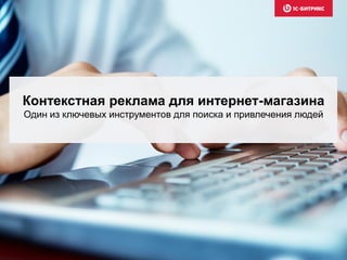 Контекстная реклама для интернет-магазина
Один из ключевых инструментов для поиска и привлечения людей
 