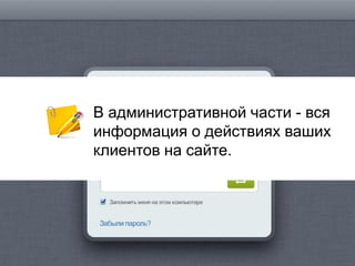В административной части - вся
информация о действиях ваших
клиентов на сайте.
 