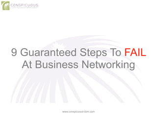 9 Guaranteed Steps To FAIL 
At Business Networking 
www.conspicuous-cbm.com 
 