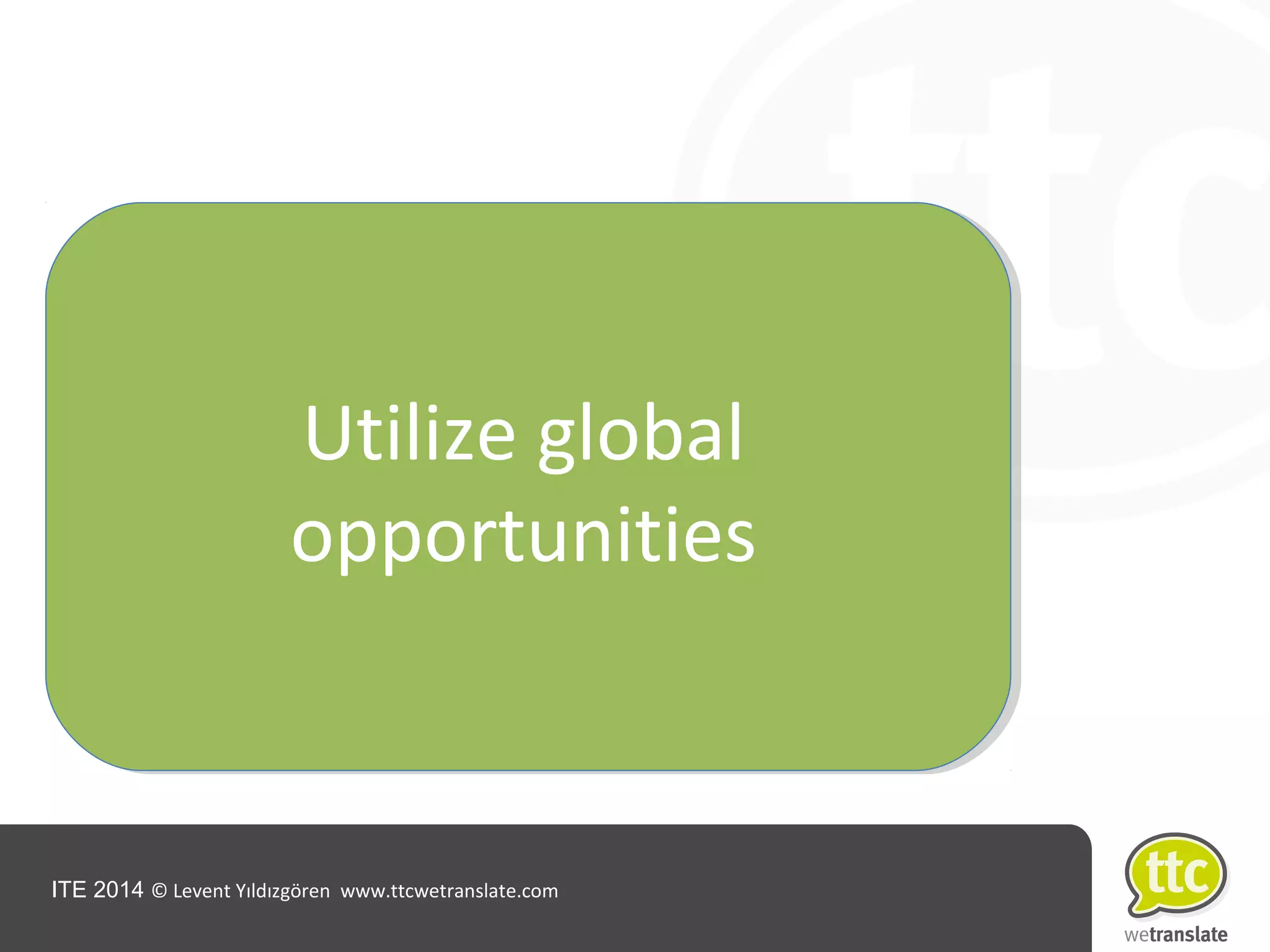 ITE 2014 © Levent Yıldızgören www.ttcwetranslate.com
Utilize global
opportunities
 
