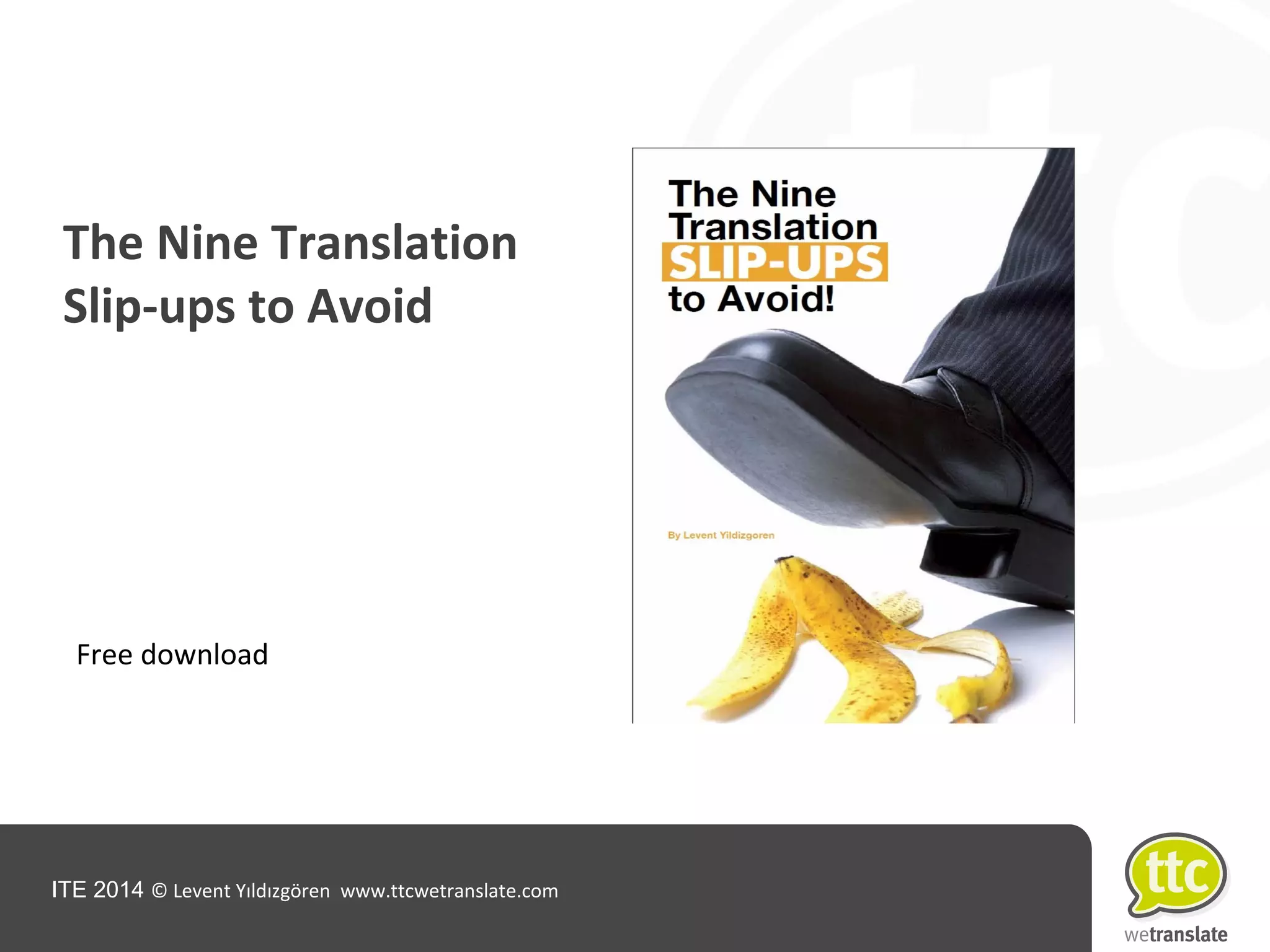 ITE 2014 © Levent Yıldızgören www.ttcwetranslate.com
The Nine Translation
Slip-ups to Avoid
Free download
 