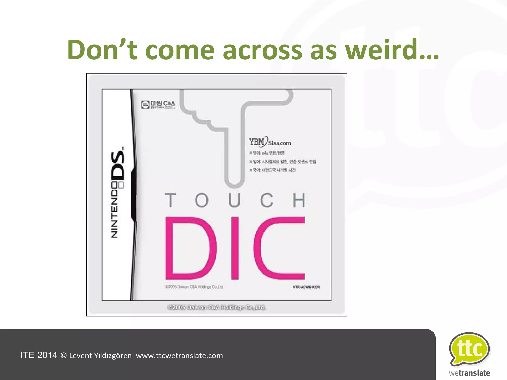 ITE 2014 © Levent Yıldızgören www.ttcwetranslate.com
Don’t come across as weird…
 