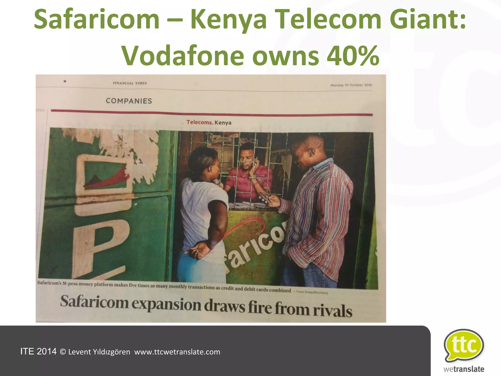 ITE 2014 © Levent Yıldızgören www.ttcwetranslate.com
Safaricom – Kenya Telecom Giant:
Vodafone owns 40%
 