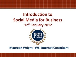 Introduction to
  Social Media for Business
         12th January 2012




Maureen Wright, WSI Internet Consultant
 
