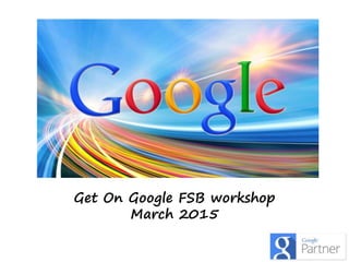 Get On Google FSB workshop
March 2015
 