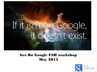 Get On Google FSB workshop
May 2015
 