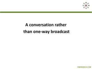 A conversation rather  than one-way broadcast 