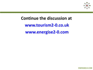 Continue the discussion at  www.tourism2-0.co.uk www.energise2-0.com 