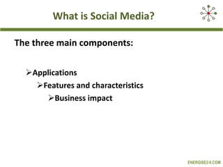 What is Social Media? The three main components: Applications Features and characteristics Business impact 