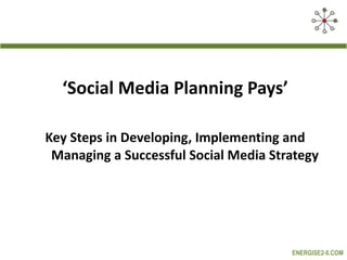 ‘ Social Media Planning Pays’ Key Steps in Developing, Implementing and Managing a Successful Social Media Strategy 