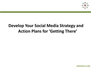 Develop Your Social Media Strategy and Action Plans for ‘Getting There’ 