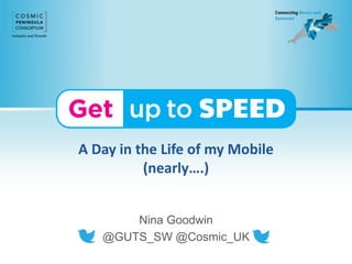 A Day in the Life of my Mobile
(nearly….)
Nina Goodwin
@GUTS_SW @Cosmic_UK
 