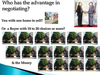 Who has the advantage in
negotiating?

You with one home to sell?

Or a Buyer with 10 to 20 choices or more?




      & the Money
 