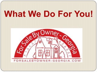 On Your OwnForSaleByOwner- Georgiavs.Understanding and performing paperwork Broker explains and performs all of your paperwork.  Since we do this everyday and you do it once every couple of years gives you the protection you need Preparing/fixing up home for sale We have professional home stagers just like you see on HGTV to help you prepare your home to sell 