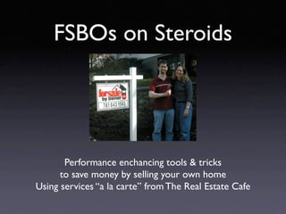 FSBOs on Steroids




       Performance enchancing tools & tricks
      to save money by selling your own home
Using services “a la carte” from The Real Estate Cafe
 