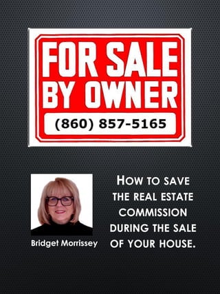 HOW TO SAVE
THE REAL ESTATE
COMMISSION
DURING THE SALE
OF YOUR HOUSE.Bridget Morrissey
 