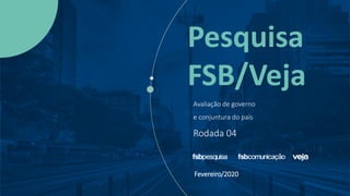 Pesquisa
FSB/Veja
Avaliação de governo
e conjuntura do país
Rodada 04
Fevereiro/2020
 
