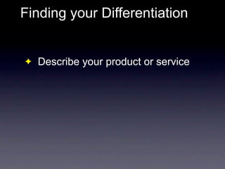 Finding your Differentiation


✦   Describe your product or service
✦   What are the key features?
 