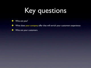 Key questions
✦   Who are you?

✦   What does your company offer that will enrich your customers experience

✦   Who are y...