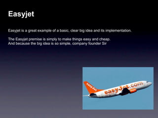 Easyjet

Easyjet is a great example of a basic, clear big idea and its implementation.

The Easyjet premise is simply to m...