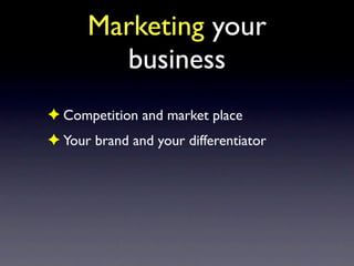 Marketing your
        business
✦ Competition and market place
✦ Your brand and your differentiator
✦ Your customers
✦ You...