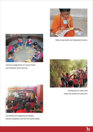 Making responsible and independent learner




Learning engagements are inquiry based
and emphasize active learning




                                                                  Developing the whole child
                                                             inside and outside the classroom




Connecting and integrating knowledge
between disciplines and with the world outside.
 
