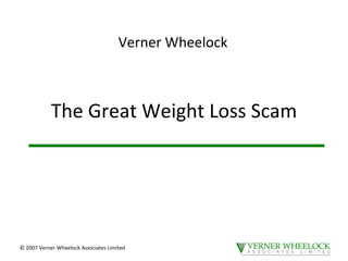 The Great Weight Loss Scam © 2007 Verner Wheelock Associates Limited Verner Wheelock 