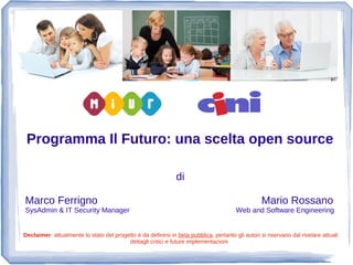 Programma Il Futuro: una scelta open source 
di 
Marco Ferrigno Mario Rossano 
SysAdmin & IT Security Manager Web and Soft...