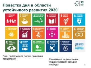 29
Повестка дня в области
устойчивого развития 2030
План действий для людей, планеты и
процветания Направлена на укрепление
мира в условиях большей
свободы
 