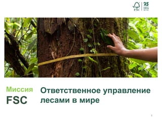 3
Ответственное управление
лесами в мире
Миссия
FSC
 