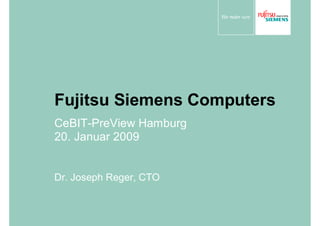 Fujitsu Siemens Computers
CeBIT-PreView Hamburg
20. Januar 2009


Dr. Joseph Reger, CTO
 