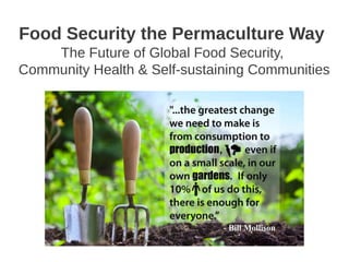 Food Security the Permaculture Way
    The Future of Global Food Security,
Community Health & Self-sustaining Communities
 