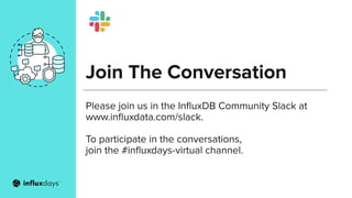 Join The Conversation
Please join us in the InﬂuxDB Community Slack at
www.inﬂuxdata.com/slack.
To participate in the conversations,
join the #inﬂuxdays-virtual channel.
 