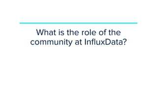 What is the role of the
community at InﬂuxData?
 