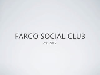 FARGO SOCIAL CLUB
      est. 2012
 