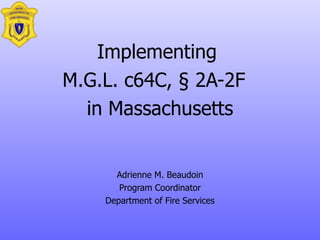 Implementing  M.G.L.  c64C, § 2A-2F   in Massachusetts Adrienne M. Beaudoin Program Coordinator Department of Fire Services 