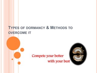TYPES OF DORMANCY & METHODS TO
OVERCOME IT
Compete your better
with your best
 