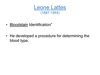 Leone Lattes
(1887-1954)
• Bloodstain Identification”
• He developed a procedure for determining the
blood type.
 