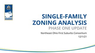 SINGLE-FAMILY
ZONING ANALYSIS
PHASE ONE UPDATE
Northeast Ohio First Suburbs Consortium
12/1/21
 