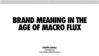 Presentation Slides - Brand Meaning In The Age Of Macro Flux