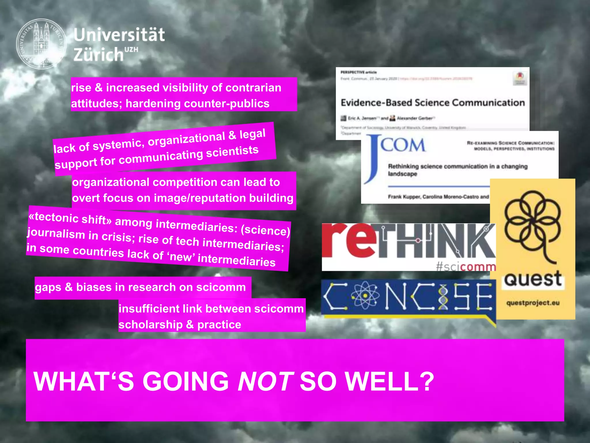 IKMZ – Department of Communications and Media Research
WHAT‘S GOING NOT SO WELL?
rise & increased visibility of contrarian
attitudes; hardening counter-publics
organizational competition can lead to
overt focus on image/reputation building
insufficient link between scicomm
scholarship & practice
gaps & biases in research on scicomm
 